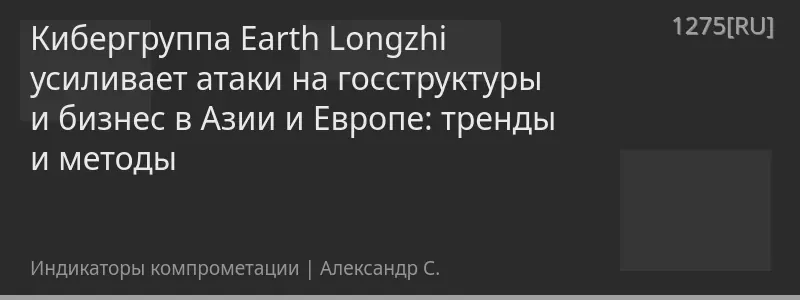 Кибергруппа Earth Longzhi усиливает атаки на госструктуры и бизнес в Азии и Европе: тренды и методы