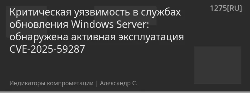 Критическая уязвимость в службах обновления Windows Server: обнаружена активная эксплуатация CVE-2025-59287