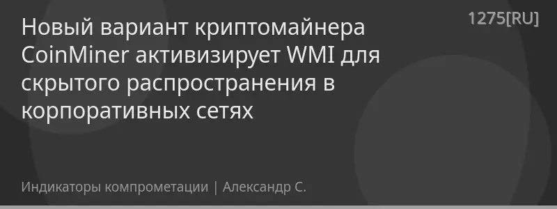 Новый вариант криптомайнера CoinMiner активизирует WMI для скрытого распространения в корпоративных сетях