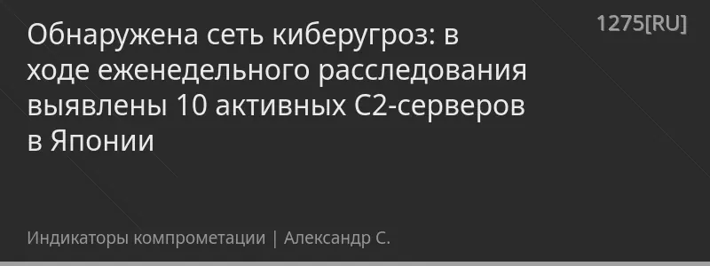 Обнаружена сеть киберугроз: в ходе еженедельного расследования выявлены 10 активных C2-серверов в Японии