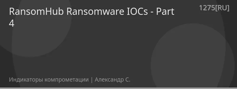 RansomHub Ransomware IOCs - Part 4
