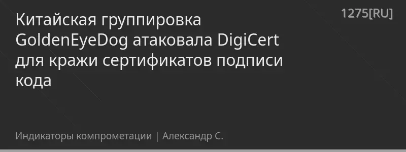 Китайская группировка GoldenEyeDog атаковала DigiCert для кражи сертификатов подписи кода