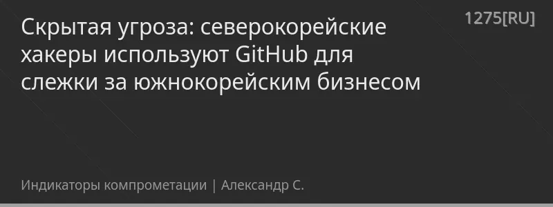 Скрытая угроза: северокорейские хакеры используют GitHub для слежки за южнокорейским бизнесом