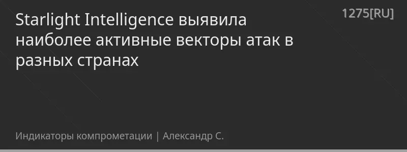 Starlight Intelligence выявила наиболее активные векторы атак в разных странах