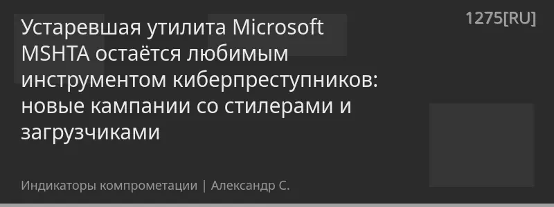 Устаревшая утилита Microsoft MSHTA остаётся любимым инструментом киберпреступников: новые кампании со стилерами и загрузчиками