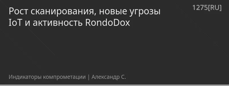 Рост сканирования, новые угрозы IoT и активность RondoDox