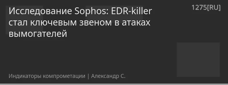 Исследование Sophos: EDR-killer стал ключевым звеном в атаках вымогателей