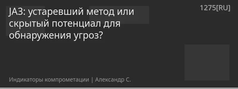 JA3: устаревший метод или скрытый потенциал для обнаружения угроз?