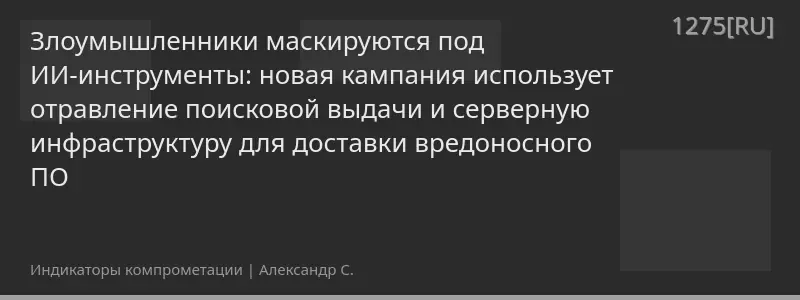 Злоумышленники маскируются под ИИ-инструменты: новая кампания использует отравление поисковой выдачи и серверную инфраструктуру для доставки вредоносного ПО