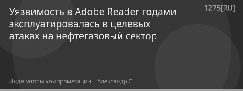 Уязвимость в Adobe Reader годами эксплуатировалась в целевых атаках на нефтегазовый сектор