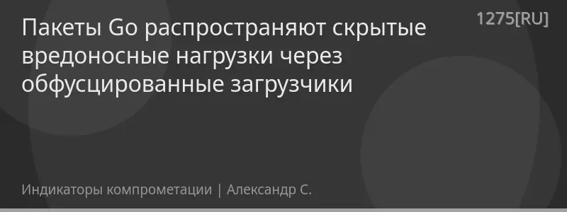 Пакеты Go распространяют скрытые вредоносные нагрузки через обфусцированные загрузчики