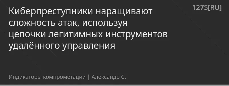 Киберпреступники наращивают сложность атак, используя цепочки легитимных инструментов удалённого управления