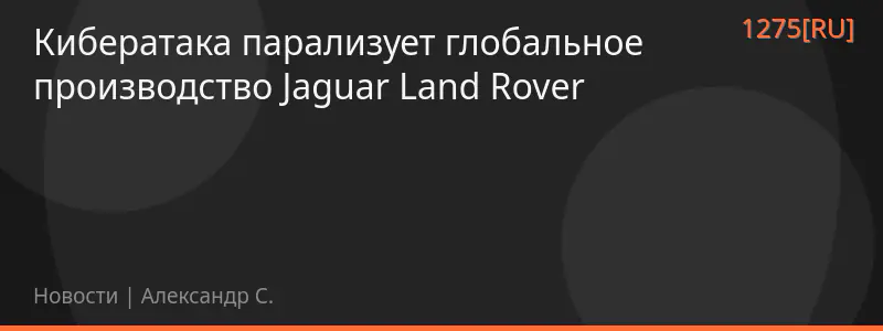 Кибератака парализует глобальное производство Jaguar Land Rover