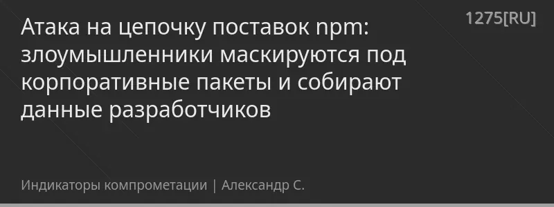 Атака на цепочку поставок npm: злоумышленники маскируются под корпоративные пакеты и собирают данные разработчиков