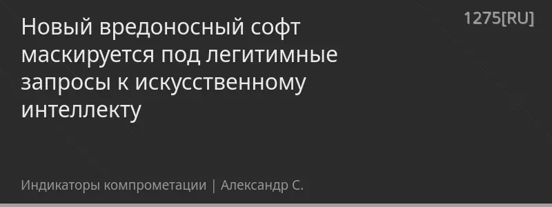 Новый вредоносный софт маскируется под легитимные запросы к искусственному интеллекту
