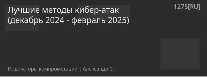 Лучшие методы кибер-атак (декабрь 2024 - февраль 2025)