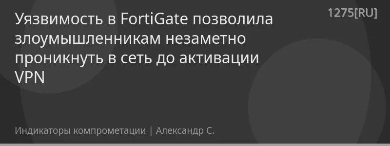 Уязвимость в FortiGate позволила злоумышленникам незаметно проникнуть в сеть до активации VPN