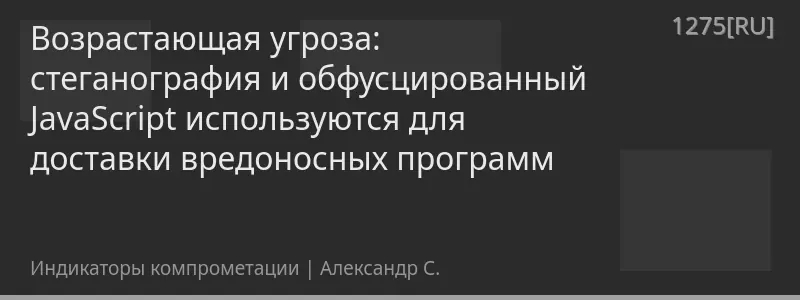 Возрастающая угроза: стеганография и обфусцированный JavaScript используются для доставки вредоносных программ