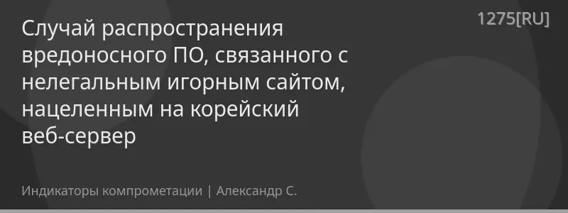 Случай распространения вредоносного ПО, связанного с нелегальным игорным сайтом, нацеленным на корейский веб-сервер