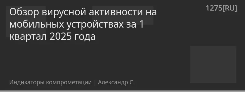 Обзор вирусной активности на мобильных устройствах за 1 квартал 2025 года