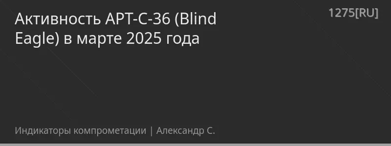 Активность APT-C-36 (Blind Eagle) в марте 2025 года
