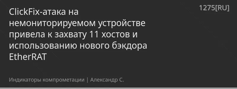 ClickFix-атака на немониторируемом устройстве привела к захвату 11 хостов и использованию нового бэкдора EtherRAT