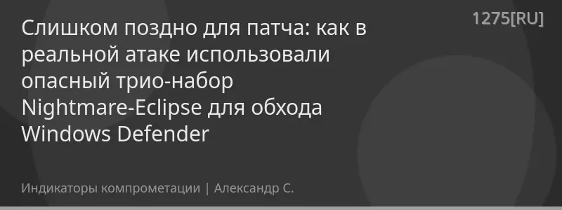 Слишком поздно для патча: как в реальной атаке использовали опасный трио-набор Nightmare-Eclipse для обхода Windows Defender