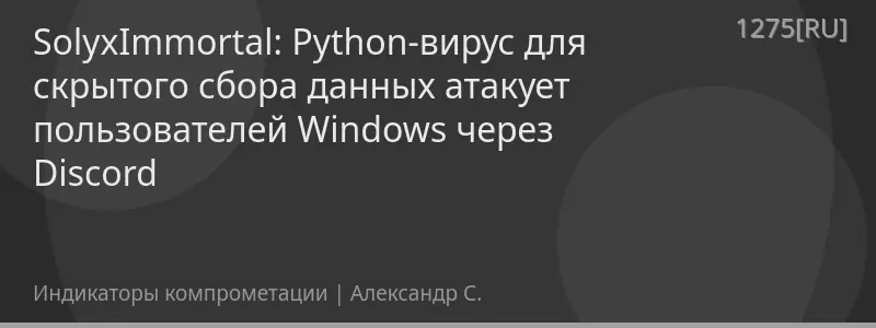 SolyxImmortal: Python-вирус для скрытого сбора данных атакует пользователей Windows через Discord