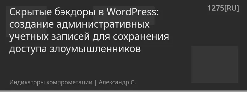 Скрытые бэкдоры в WordPress: создание административных учетных записей для сохранения доступа злоумышленников