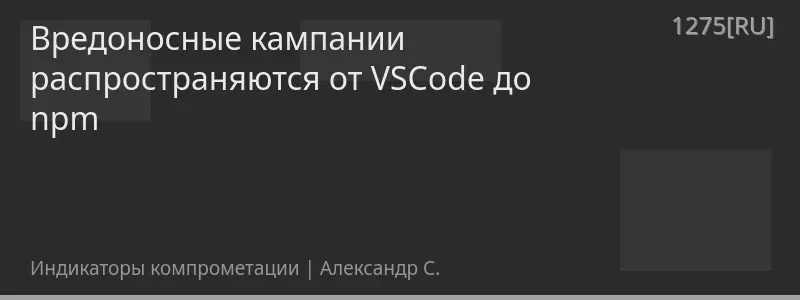 Вредоносные кампании распространяются от VSCode до npm