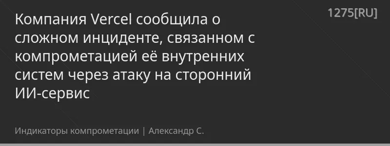 Компания Vercel сообщила о сложном инциденте, связанном с компрометацией её внутренних систем через атаку на сторонний ИИ-сервис