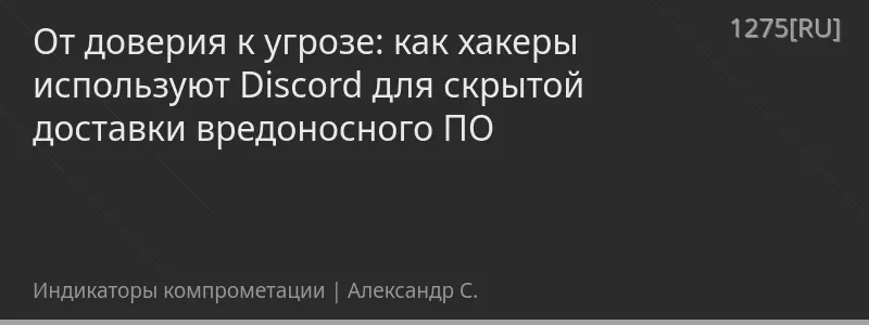 От доверия к угрозе: как хакеры используют Discord для скрытой доставки вредоносного ПО
