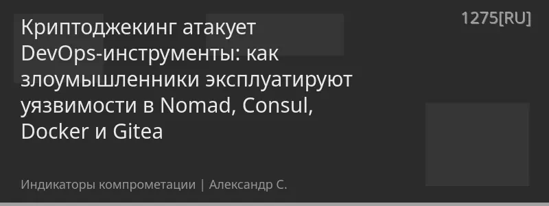 Криптоджекинг атакует DevOps-инструменты: как злоумышленники эксплуатируют уязвимости в Nomad, Consul, Docker и Gitea