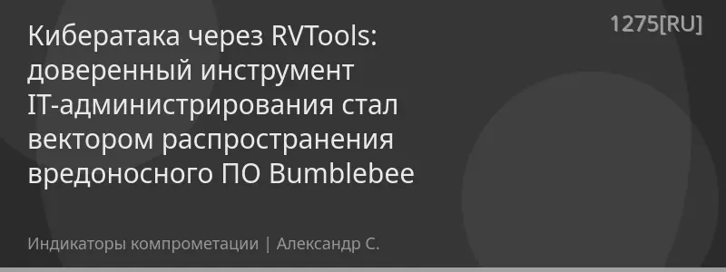 Кибератака через RVTools: доверенный инструмент IT-администрирования стал вектором распространения вредоносного ПО Bumblebee