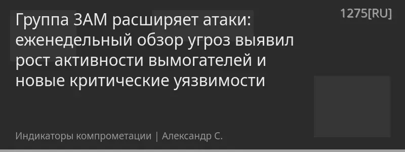 Группа 3AM расширяет атаки: еженедельный обзор угроз выявил рост активности вымогателей и новые критические уязвимости
