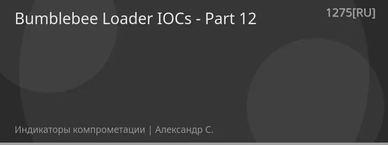Bumblebee Loader IOCs - Part 12