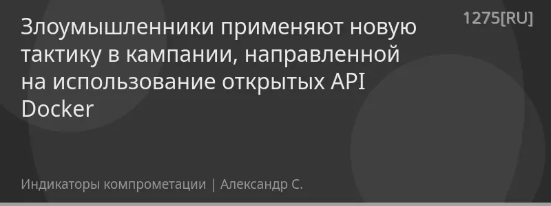 Злоумышленники применяют новую тактику в кампании, направленной на использование открытых API Docker