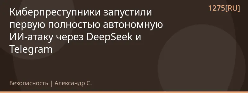 Киберпреступники запустили первую полностью автономную ИИ-атаку через DeepSeek и Telegram