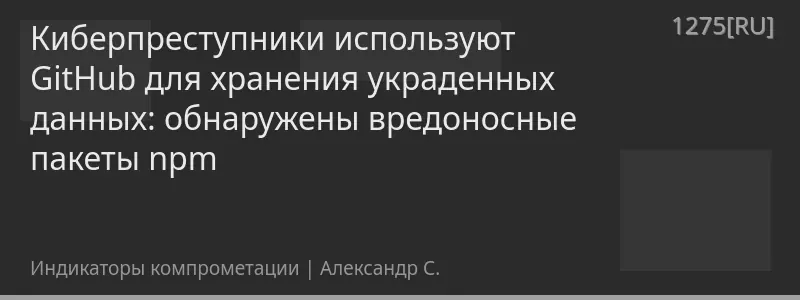 Киберпреступники используют GitHub для хранения украденных данных: обнаружены вредоносные пакеты npm