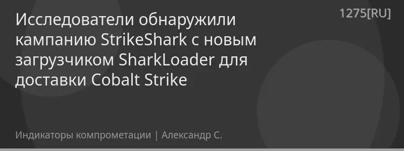 Исследователи обнаружили кампанию StrikeShark с новым загрузчиком SharkLoader для доставки Cobalt Strike