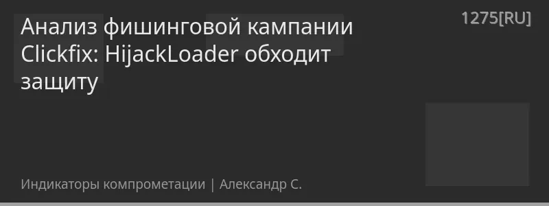 Анализ фишинговой кампании Clickfix: HijackLoader обходит защиту