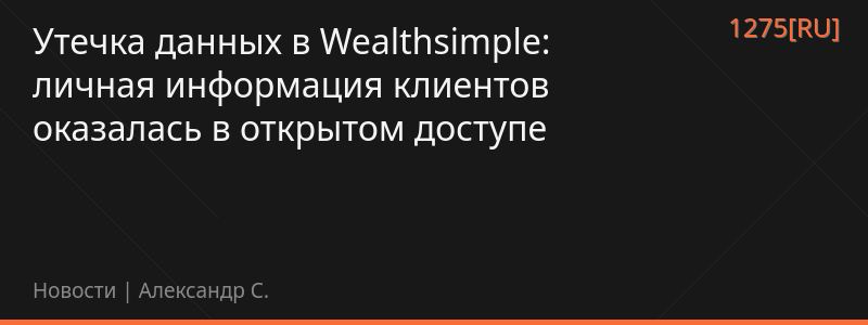 Утечка данных в Wealthsimple: личная информация клиентов оказалась в открытом доступе
