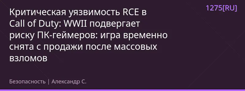 Критическая уязвимость RCE в Call of Duty: WWII подвергает риску ПК-геймеров: игра временно снята с продажи после массовых взломов