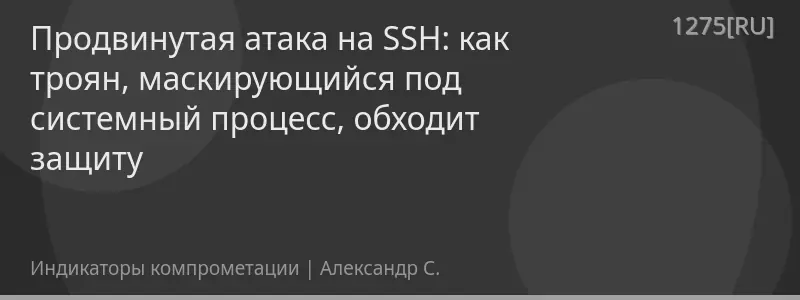 Продвинутая атака на SSH: как троян, маскирующийся под системный процесс, обходит защиту