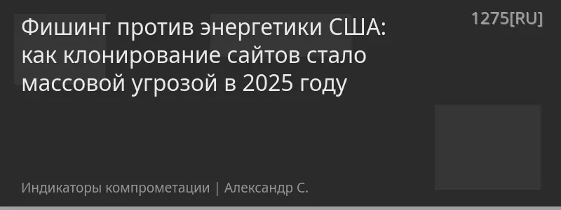 Фишинг против энергетики США: как клонирование сайтов стало массовой угрозой в 2025 году