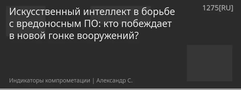 Искусственный интеллект в борьбе с вредоносным ПО: кто побеждает в новой гонке вооружений?