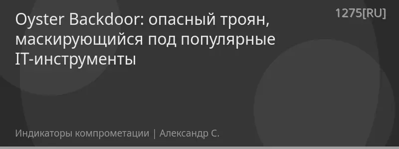 Oyster Backdoor: опасный троян, маскирующийся под популярные IT-инструменты