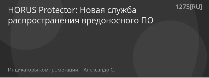HORUS Protector: Новая служба распространения вредоносного ПО