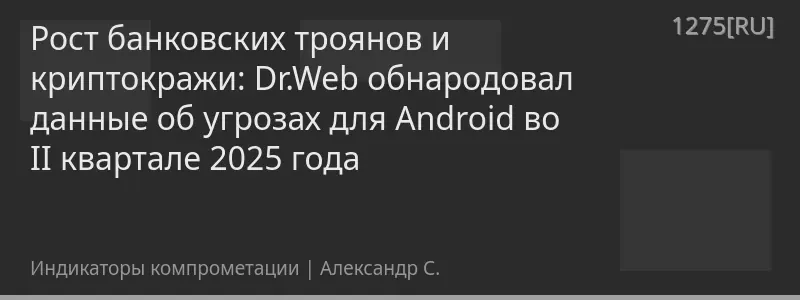 Рост банковских троянов и криптокражи: Dr.Web обнародовал данные об угрозах для Android во II квартале 2025 года