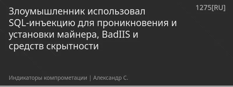Злоумышленник использовал SQL-инъекцию для проникновения и установки майнера, BadIIS и средств скрытности